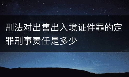 刑法对出售出入境证件罪的定罪刑事责任是多少