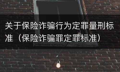 关于保险诈骗行为定罪量刑标准（保险诈骗罪定罪标准）