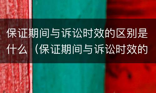 保证期间与诉讼时效的区别是什么（保证期间与诉讼时效的区别是什么呢）