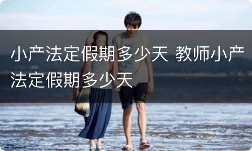 小产法定假期多少天 教师小产法定假期多少天