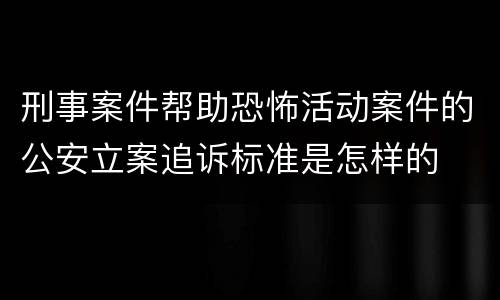 刑事案件帮助恐怖活动案件的公安立案追诉标准是怎样的