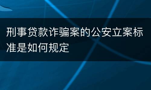 刑事贷款诈骗案的公安立案标准是如何规定