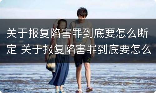 关于报复陷害罪到底要怎么断定 关于报复陷害罪到底要怎么断定的