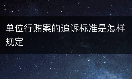 单位行贿案的追诉标准是怎样规定