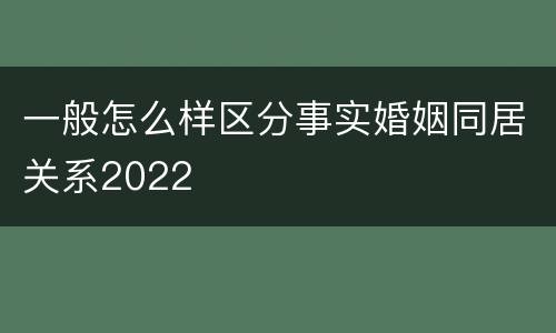 一般怎么样区分事实婚姻同居关系2022