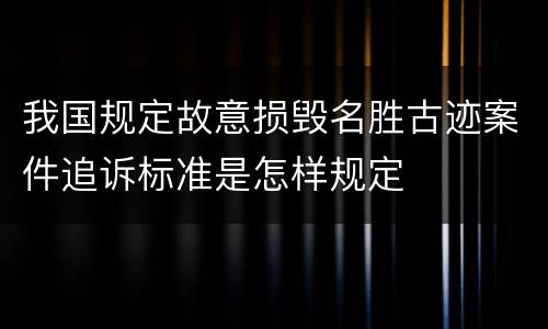 我国规定故意损毁名胜古迹案件追诉标准是怎样规定