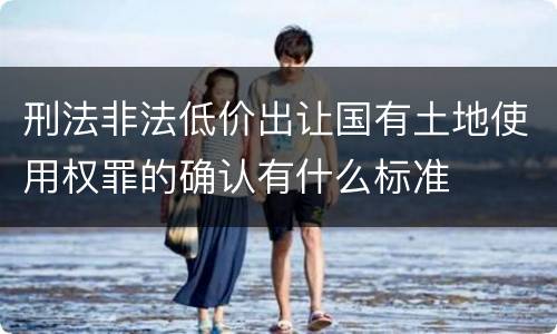 刑法非法低价出让国有土地使用权罪的确认有什么标准