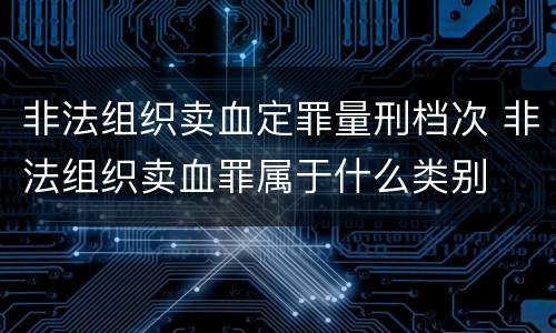 非法组织卖血定罪量刑档次 非法组织卖血罪属于什么类别