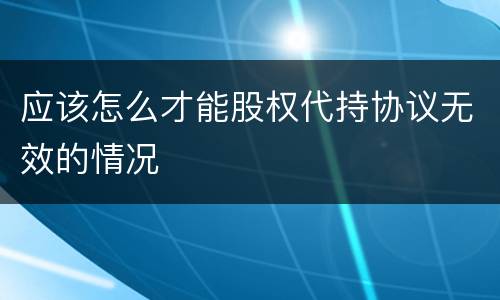 应该怎么才能股权代持协议无效的情况