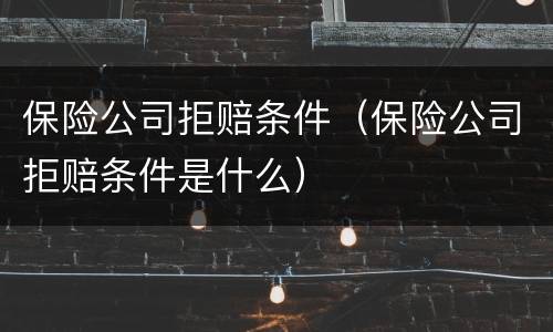 保险公司拒赔条件（保险公司拒赔条件是什么）
