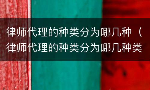 律师代理的种类分为哪几种（律师代理的种类分为哪几种类型）