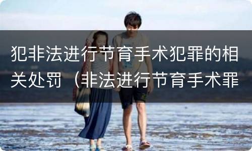 犯非法进行节育手术犯罪的相关处罚（非法进行节育手术罪司法解释）