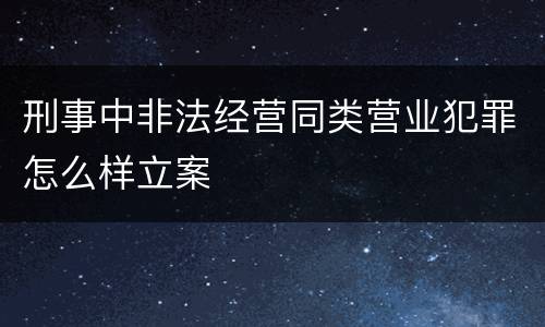 刑事中非法经营同类营业犯罪怎么样立案