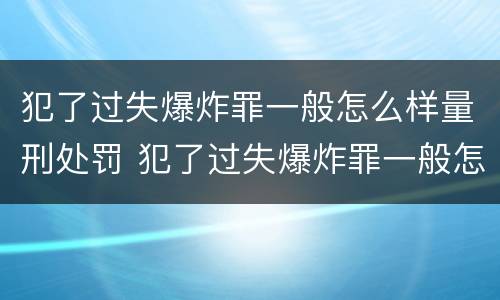犯了过失爆炸罪一般怎么样量刑处罚 犯了过失爆炸罪一般怎么样量刑处罚多少钱