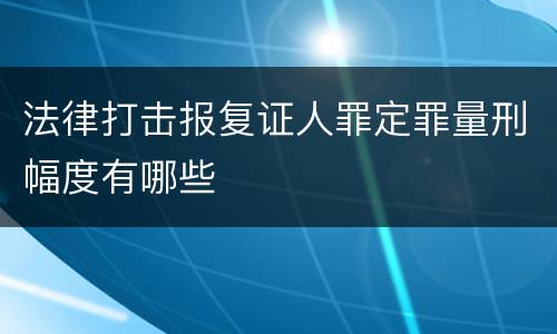 法律打击报复证人罪定罪量刑幅度有哪些