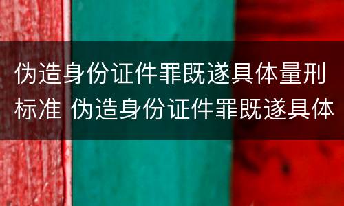 伪造身份证件罪既遂具体量刑标准 伪造身份证件罪既遂具体量刑标准是多少