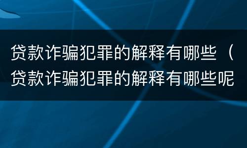 贷款诈骗犯罪的解释有哪些（贷款诈骗犯罪的解释有哪些呢）