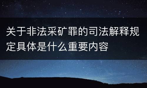 关于非法采矿罪的司法解释规定具体是什么重要内容