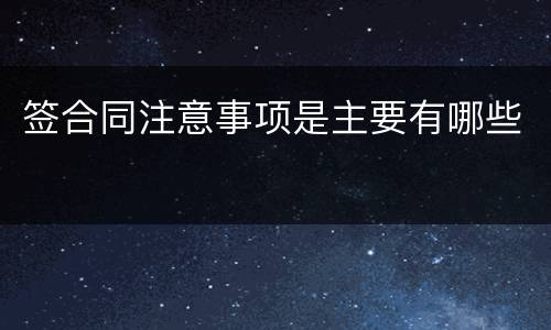 签合同注意事项是主要有哪些