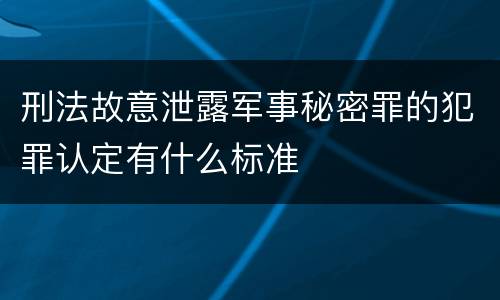 刑法故意泄露军事秘密罪的犯罪认定有什么标准
