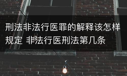 刑法非法行医罪的解释该怎样规定 非法行医刑法第几条