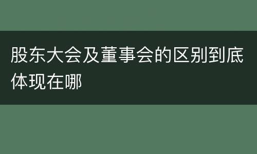 股东大会及董事会的区别到底体现在哪