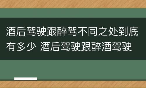 酒后驾驶跟醉驾不同之处到底有多少 酒后驾驶跟醉酒驾驶