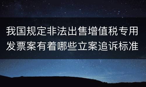 我国规定非法出售增值税专用发票案有着哪些立案追诉标准