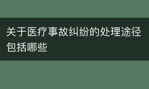关于医疗事故纠纷的处理途径包括哪些