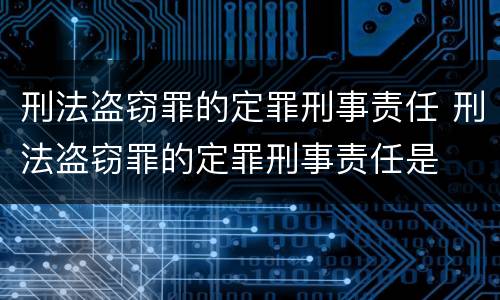 刑法盗窃罪的定罪刑事责任 刑法盗窃罪的定罪刑事责任是