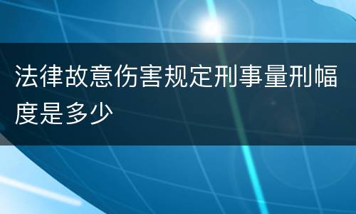 法律故意伤害规定刑事量刑幅度是多少
