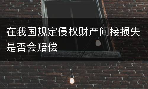 在我国规定侵权财产间接损失是否会赔偿
