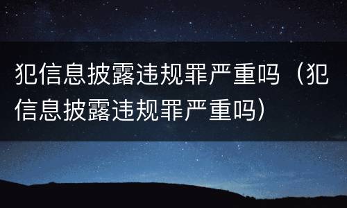 犯信息披露违规罪严重吗（犯信息披露违规罪严重吗）