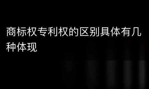 商标权专利权的区别具体有几种体现