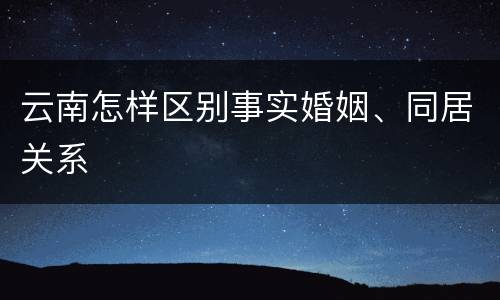 云南怎样区别事实婚姻、同居关系