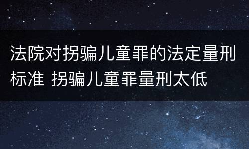 法院对拐骗儿童罪的法定量刑标准 拐骗儿童罪量刑太低