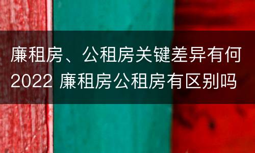 廉租房、公租房关键差异有何2022 廉租房公租房有区别吗