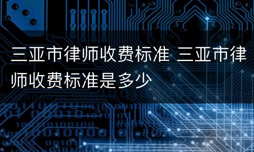 三亚市律师收费标准 三亚市律师收费标准是多少