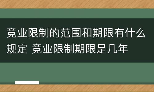 竞业限制的范围和期限有什么规定 竞业限制期限是几年