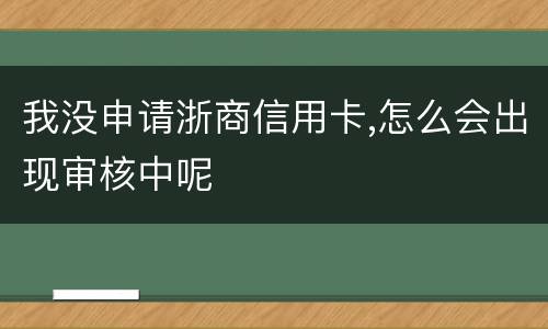 我没申请浙商信用卡,怎么会出现审核中呢