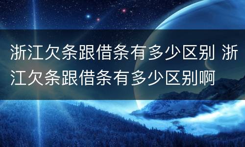 浙江欠条跟借条有多少区别 浙江欠条跟借条有多少区别啊