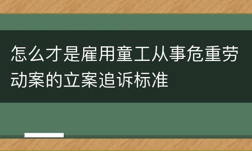 怎么才是雇用童工从事危重劳动案的立案追诉标准