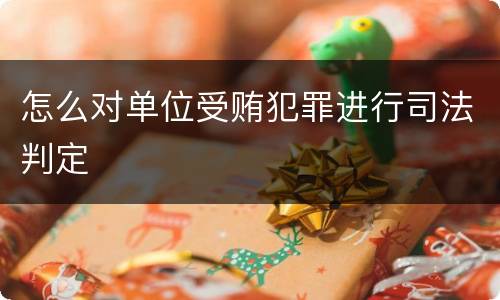 怎么对单位受贿犯罪进行司法判定