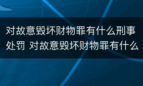 对故意毁坏财物罪有什么刑事处罚 对故意毁坏财物罪有什么刑事处罚案例