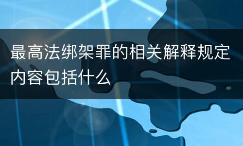 最高法绑架罪的相关解释规定内容包括什么