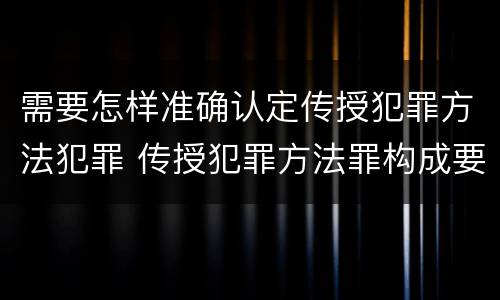 需要怎样准确认定传授犯罪方法犯罪 传授犯罪方法罪构成要件