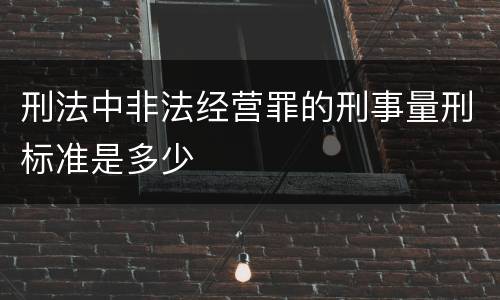 刑法中非法经营罪的刑事量刑标准是多少