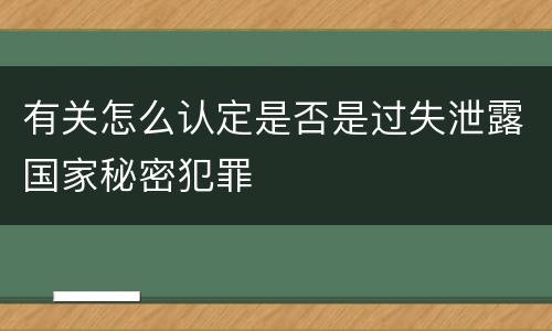 有关怎么认定是否是过失泄露国家秘密犯罪