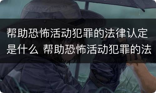 帮助恐怖活动犯罪的法律认定是什么 帮助恐怖活动犯罪的法律认定是什么标准