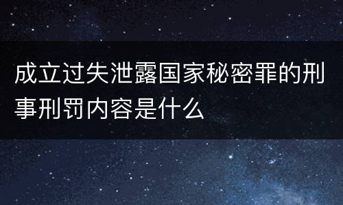 成立过失泄露国家秘密罪的刑事刑罚内容是什么
